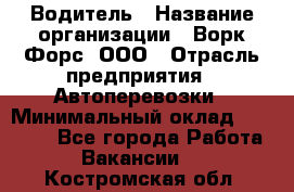 Водитель › Название организации ­ Ворк Форс, ООО › Отрасль предприятия ­ Автоперевозки › Минимальный оклад ­ 42 000 - Все города Работа » Вакансии   . Костромская обл.